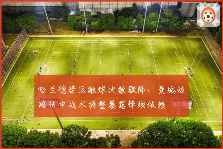 哈兰德禁区触球次数骤降，曼城边路传中战术调整暴露锋线依赖
