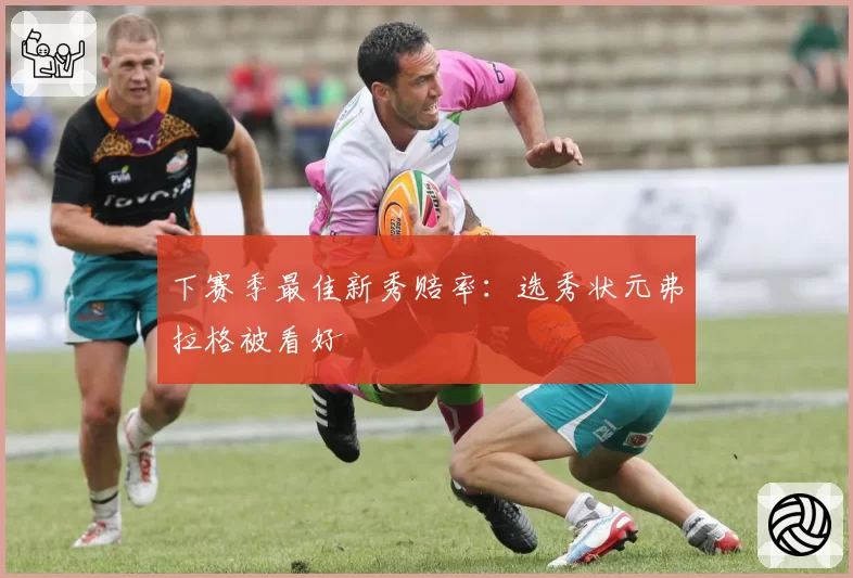 下赛季最佳新秀赔率:选秀状元弗拉格被看好