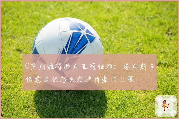 C罗利雅得胜利亚冠征程：塔利斯卡伤愈后状态决定沙特豪门上限