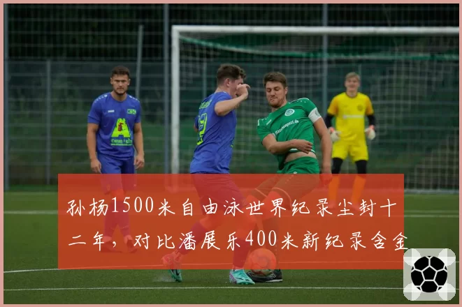 孙杨1500米自由泳世界纪录尘封十二年,对比潘展乐400米新纪录含金量