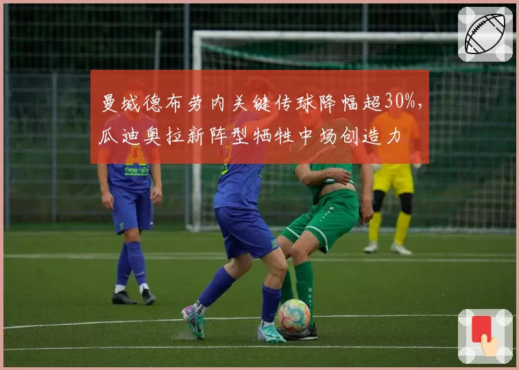 曼城德布劳内关键传球降幅超30%，瓜迪奥拉新阵型牺牲中场创造力