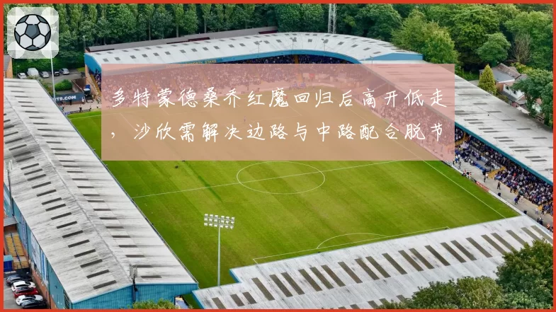多特蒙德桑乔红魔回归后高开低走，沙欣需解决边路与中路配合脱节问题