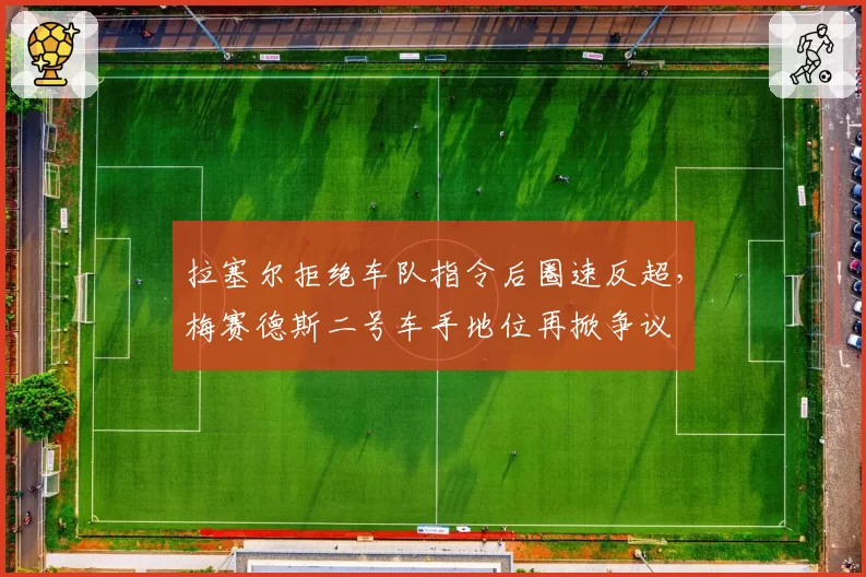 拉塞尔拒绝车队指令后圈速反超，梅赛德斯二号车手地位再掀争议