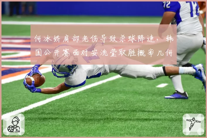 何冰娇肩部老伤导致杀球降速,韩国公开赛面对安洗莹取胜概率几何?