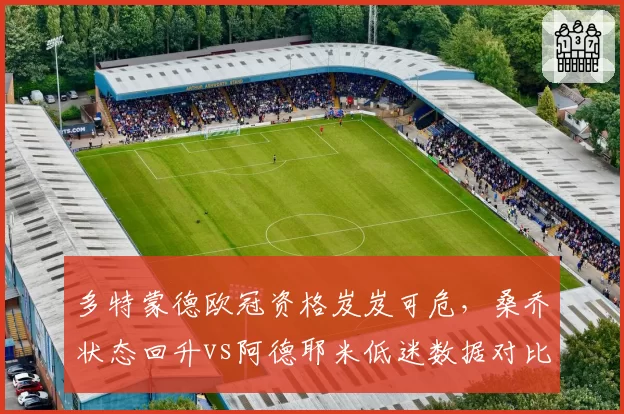多特蒙德欧冠资格岌岌可危,桑乔状态回升vs阿德耶米低迷数据对比