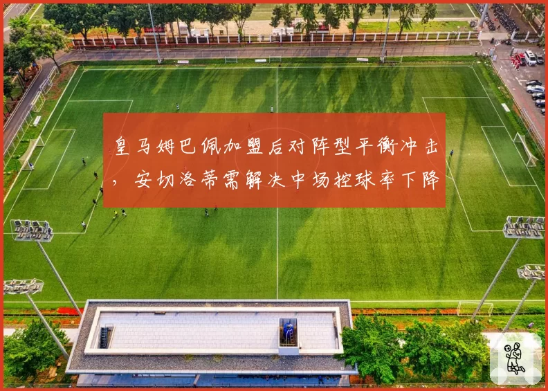 皇马姆巴佩加盟后对阵型平衡冲击,安切洛蒂需解决中场控球率下降隐患