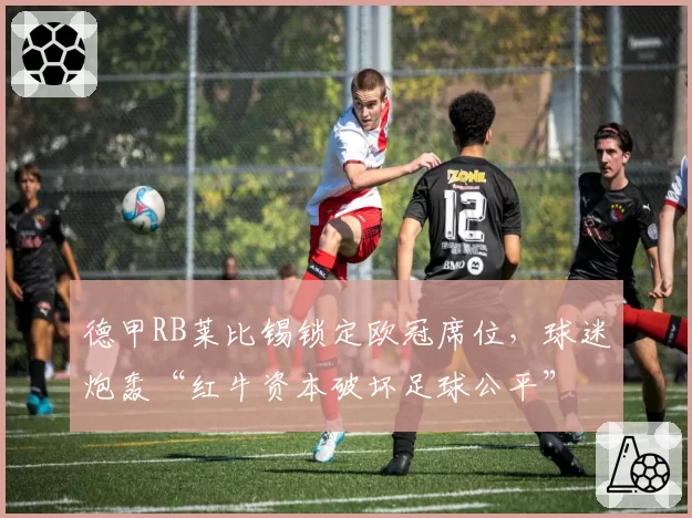 德甲RB莱比锡锁定欧冠席位，球迷炮轰“红牛资本破坏足球公平”
